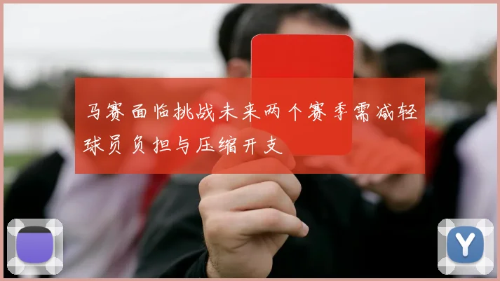 马赛面临挑战未来两个赛季需减轻球员负担与压缩开支