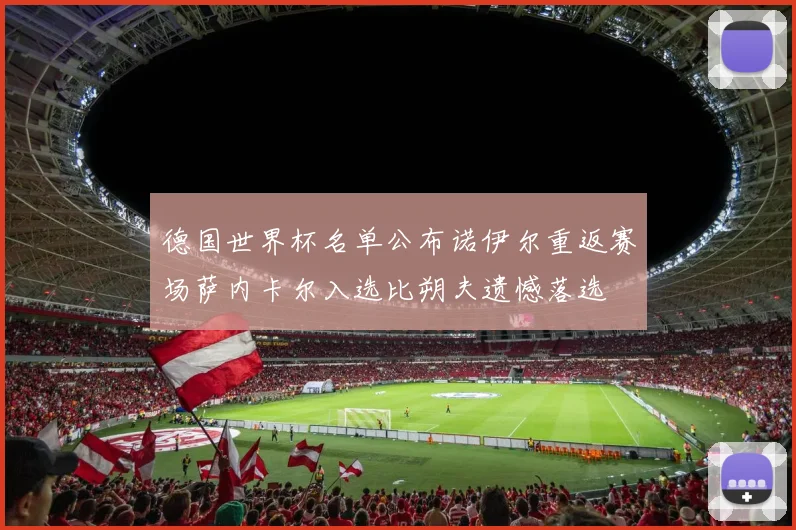 德国世界杯名单公布诺伊尔重返赛场萨内卡尔入选比朔夫遗憾落选