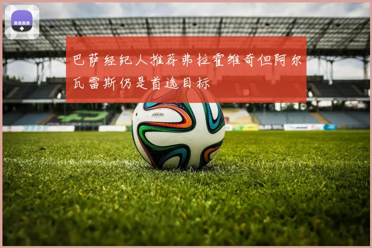 巴萨经纪人推荐弗拉霍维奇但阿尔瓦雷斯仍是首选目标