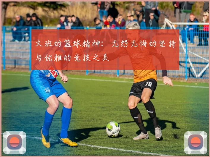 文班的篮球精神：无怨无悔的坚持与优雅的竞技之美