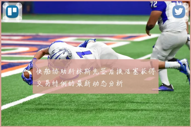 快船协助科林斯先签后换活塞获得交易特例的最新动态分析