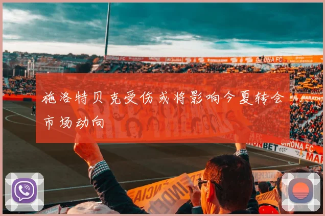 施洛特贝克受伤或将影响今夏转会市场动向