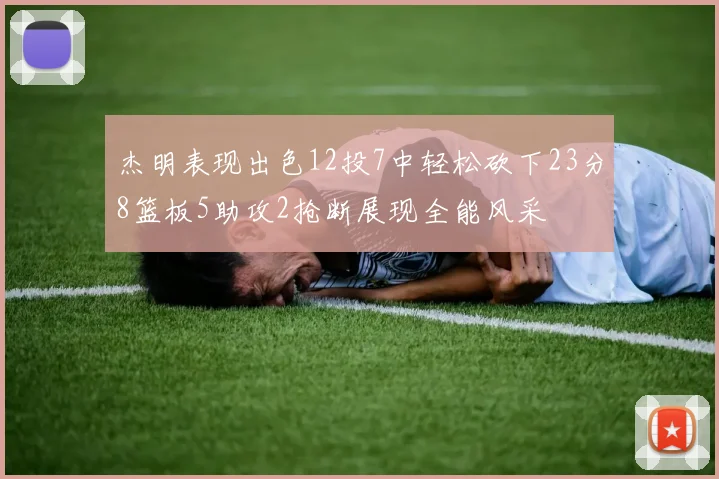 杰明表现出色12投7中轻松砍下23分8篮板5助攻2抢断展现全能风采