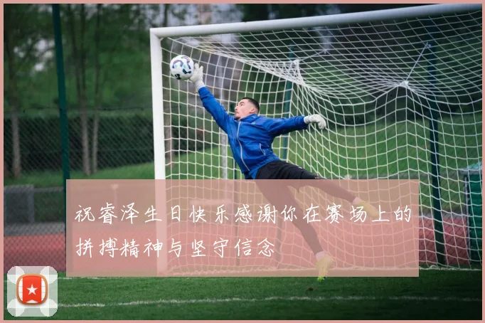 祝睿泽生日快乐感谢你在赛场上的拼搏精神与坚守信念