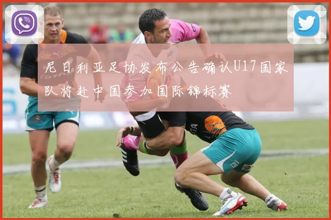 尼日利亚足协发布公告确认U17国家队将赴中国参加国际锦标赛