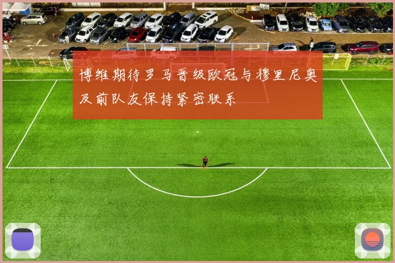 博维期待罗马晋级欧冠与穆里尼奥及前队友保持紧密联系